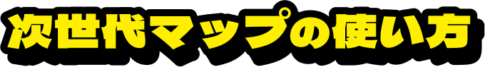 次世代マップの使い方